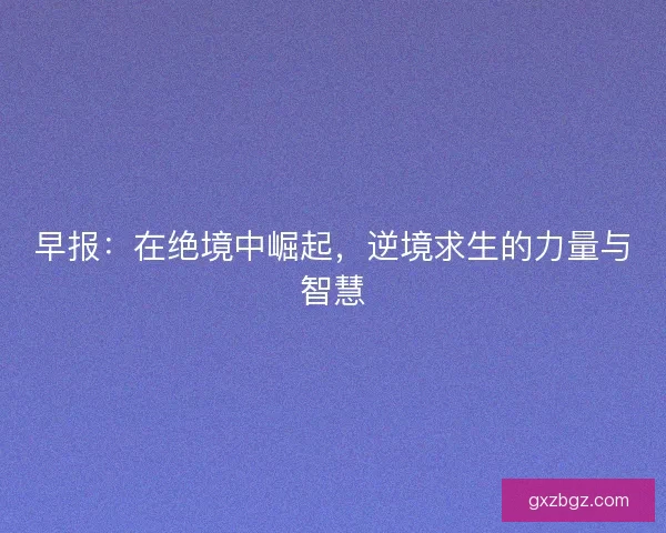 早报：在绝境中崛起，逆境求生的力量与智慧