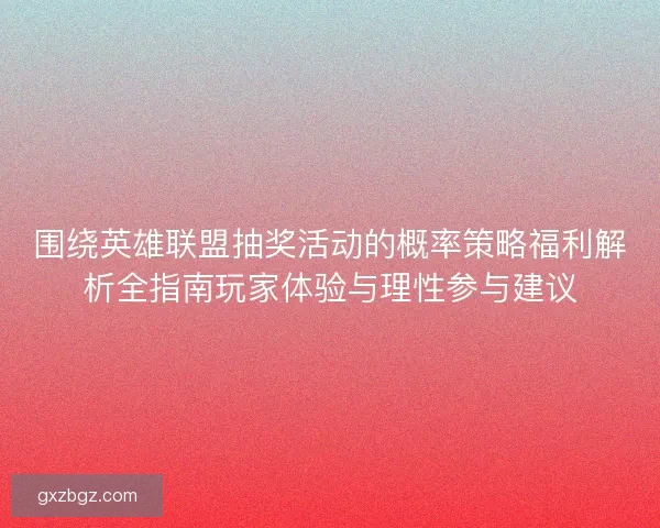 围绕英雄联盟抽奖活动的概率策略福利解析全指南玩家体验与理性参与建议 围绕英雄联盟抽奖活动的概率策略福利解析全指南玩家体验与理性参与建议