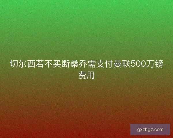 切尔西若不买断桑乔需支付曼联500万镑费用 切尔西若不买断桑乔需支付曼联500万镑费用
