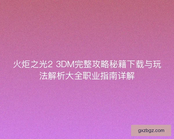 火炬之光2 3DM完整攻略秘籍下载与玩法解析大全职业指南详解