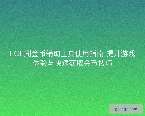 LOL刷金币辅助工具使用指南 提升游戏体验与快速获取金币技巧 LOL刷金币辅助工具使用指南 提升游戏体验与快速获取金币技巧