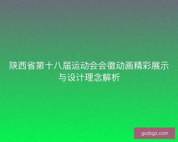陕西省第十八届运动会会徽动画精彩展示与设计理念解析