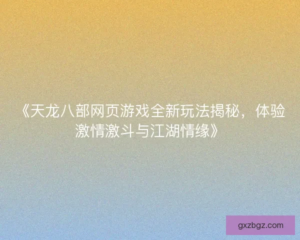 《天龙八部网页游戏全新玩法揭秘,体验激情激斗与江湖情缘》 《天龙八部网页游戏全新玩法揭秘,体验激情激斗与江湖情缘》