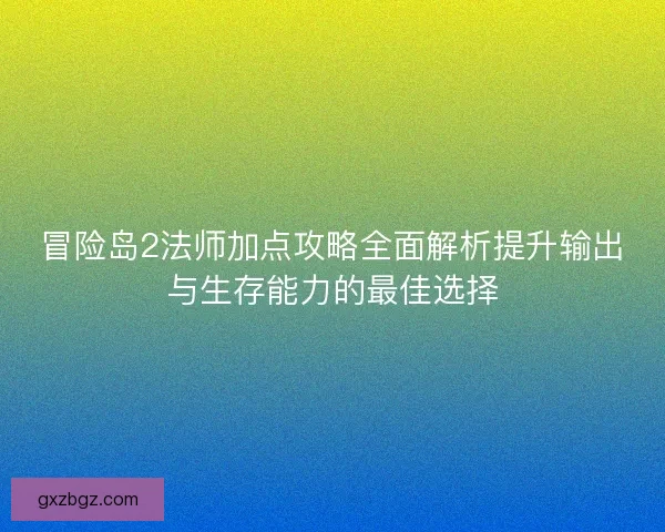 冒险岛2法师加点攻略全面解析提升输出与生存能力的最佳选择