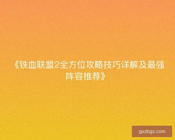 《铁血联盟2全方位攻略技巧详解及最强阵容推荐》